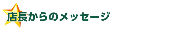 店長からのメッセージ
